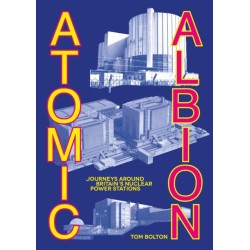 Atomic Albion: Journeys Around Britain’s Nuclear Power Stations