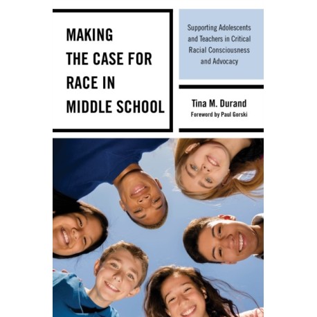 Making the Case for Race in Middle School: Supporting Adolescents and Teachers in Critical Racial Consciousness and Advocacy