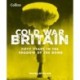 Cold War Britain: Fifty Years in the Shadow of the Bomb