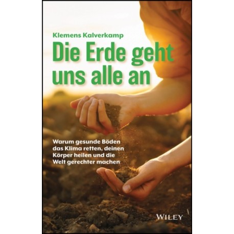 Die Erde geht uns alle an: Warum gesunde Boden das Klima retten, deinen Korper heilen und die Welt gerechter machen