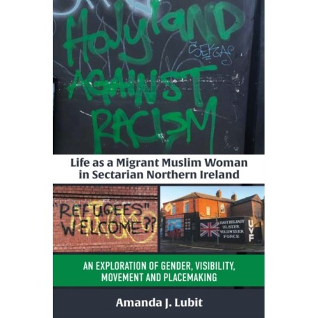 Life as a Migrant Muslim Woman in Sectarian Northern Ireland: An Exploration of Gender, Visibility, Movement and Placemaking
