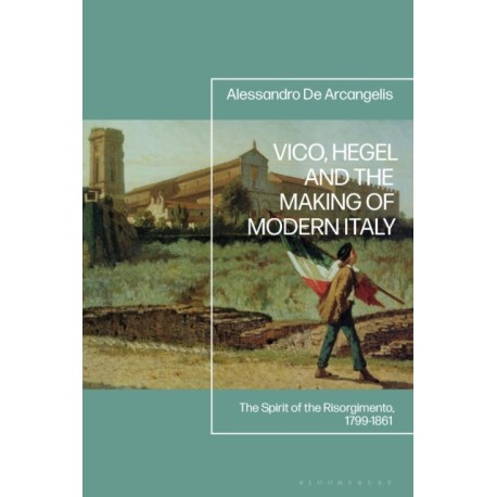 Vico, Hegel and the Making of Modern Italy: The Spirit of the Risorgimento, 1799-1861