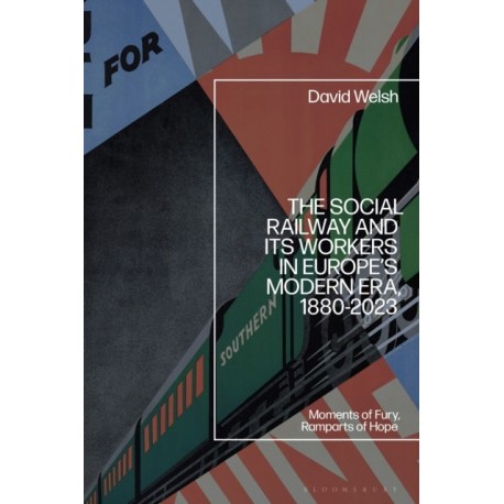The Social Railway and Its Workers in Europe’s Modern Era, 1880-2023: Moments of Fury, Ramparts of Hope