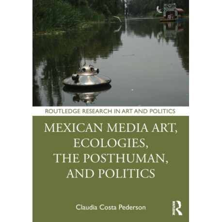 Mexican Media Art, Ecologies, the Posthuman, and Politics
