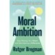 Moral Ambition: Stop Wasting Your Talent and Start Making a Difference