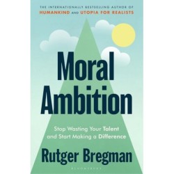 Moral Ambition: Stop Wasting Your Talent and Start Making a Difference