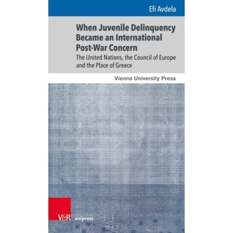 When Juvenile Delinquency Became an International Post-War Concern: The United Nations, the Council of Europe and the Place of Greece