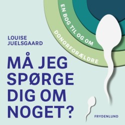 Må jeg spørge dig om noget?: – en bog til og om donorforældre