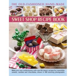 The Old-Fashioned Hand-Made Sweet Shop Recipe Book: Make Your Own Confectionery with Over 90 Classic Recipes for Itrresistible Sweets, Candies and Chocolates, Shown in Over 450 Stunning Photographs