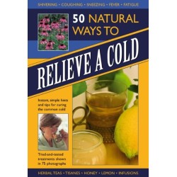 50 Natural Ways to Relieve a Cold: Instant, Simple Hints and Tips to Curing the Common Cold
