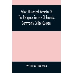 Select Historical Memoirs Of The Religious Society Of Friends, Commonly Called Quakers: Being A Succinct Account Of Their Character And Course During The Seventeenth And Eighteenth Centuries