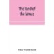 The land of the lamas- notes of a journey through China, Mongolia and Tibet