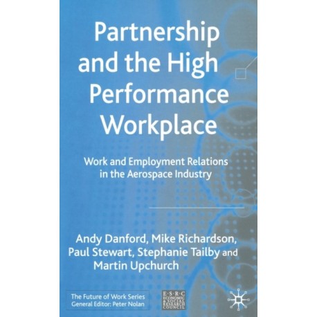 Partnership and the High Performance Workplace: Work and Employment Relations in the Aerospace Industry
