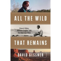 All The Wild That Remains: Edward Abbey, Wallace Stegner, and the American West