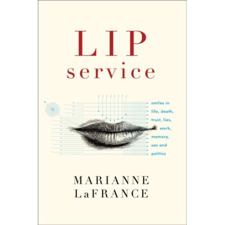 Lip Service: Smiles in Life, Death, Trust, Lies, Work, Memory, Sex, and Politics