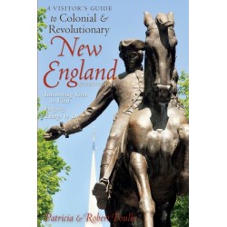 A Visitor's Guide to Colonial & Revolutionary New England: Interesting Sites to Visit, Lodging, Dining, Things to Do