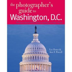 The Photographer's Guide to Washington, D.C.: Where to Find Perfect Shots and How to Take Them