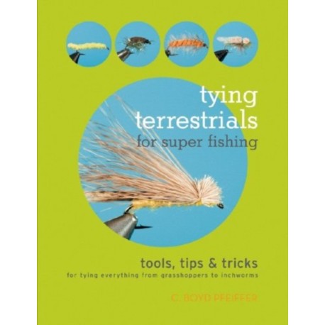 Tying Terrestrials for Super Fishing: Tools, Tricks & Tips for Tying Everything from Grasshoppers to Inchworms