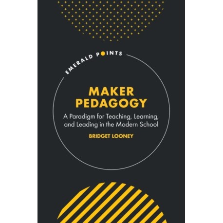 Maker Pedagogy: A Paradigm for Teaching, Learning, and Leading in the Modern School