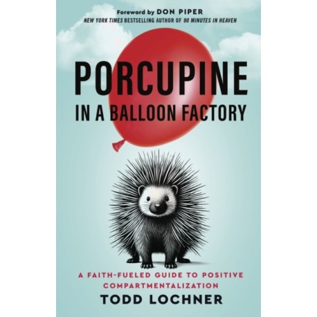 Porcupine in a Balloon Factory: A Faith-Fueled Guide to Positive Compartmentalization