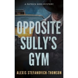 Opposite Sully's Gym: A Patrick Bird Mystery