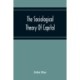 The Sociological Theory Of Capital- Being A Complete Reprint Of The New Principles Of Political Economy, 1834