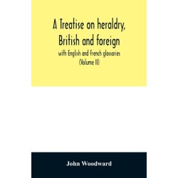 A treatise on heraldry, British and foreign: with English and French glossaries (Volume II)