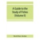 A guide to the study of fishes (Volume II)