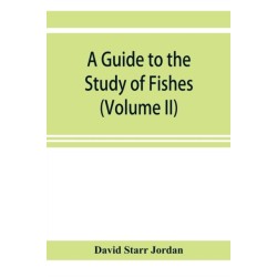 A guide to the study of fishes (Volume II)