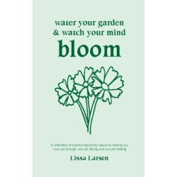 Water Your Garden and Watch Your Mind Bloom: A collection of poems inspired by nature to remind you that you are enough, you are strong and you are healing.