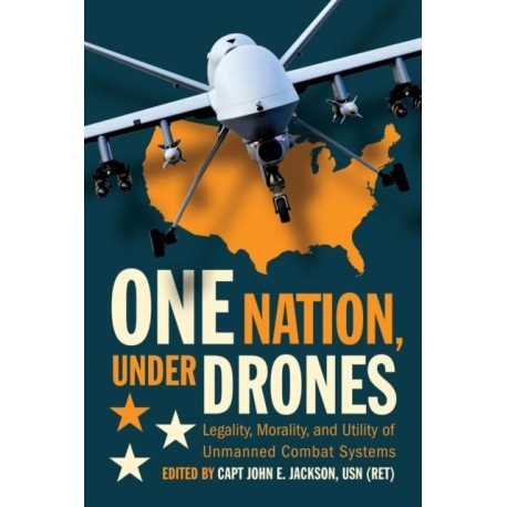 One Nation Under Drones: Legality, Morality, and Utility of Unmanned Combat Systems