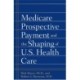 Medicare Prospective Payment and the Shaping of U.S. Health Care