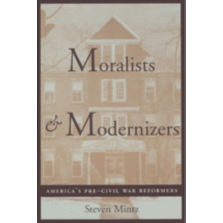 Moralists and Modernizers: America's Pre-Civil War Reformers