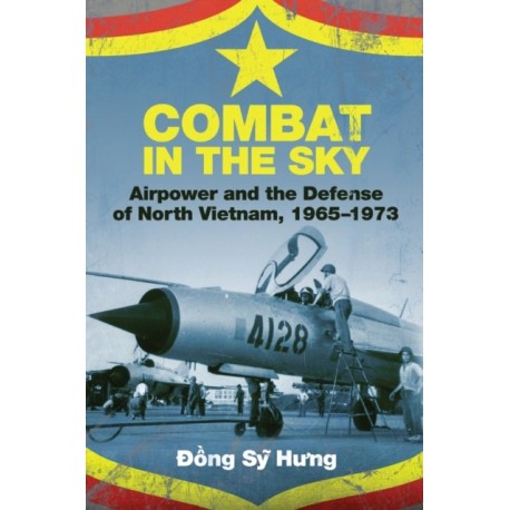 Combat in the Sky: Airpower and the Defense of North Vietnam, 1965-1973
