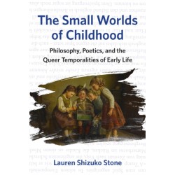 The Small Worlds of Childhood: Philosophy, Poetics, and the Queer Temporalities of Early Life