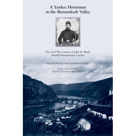 A Yankee Horseman in the Shenandoah Valley: The Civil War Letters of John H. Black, Twelfth Pennsylvania Cavalry