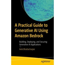 A Practical Guide to Generative AI Using Amazon Bedrock: Building, Deploying, and Securing Generative AI Applications