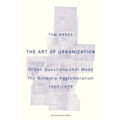 The Art of Urbanization: Urban Questions that Made the Antwerp Agglomeration, 1907-1939