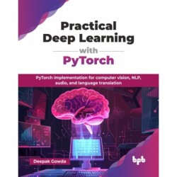 Practical Deep Learning with PyTorch: PyTorch implementation for computer vision, NLP, audio, and language translation