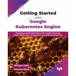 Getting Started with Google Kubernetes Engine: Deploying scalable applications with Google Kubernetes Engine (GKE) cluster configuration and advanced networking