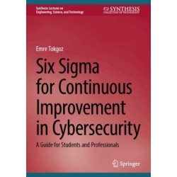 Six Sigma for Continuous Improvement in Cybersecurity: A Guide for Students and Professionals