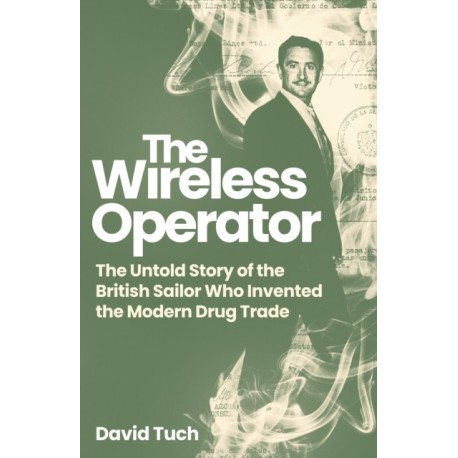 The Wireless Operator: The Untold Story of the British Sailor Who Invented the Modern Drug Trade