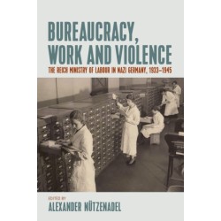 Bureaucracy, Work and Violence: The Reich Ministry of Labour in Nazi Germany, 1933–1945