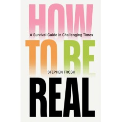 How to be Real: A Survival Guide in Challenging Times