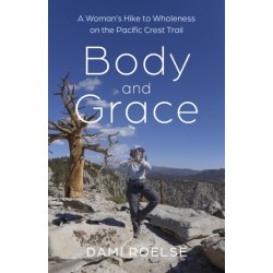 Body and Grace: A Woman's Hike to Wholeness on the Pacific Crest Trail
