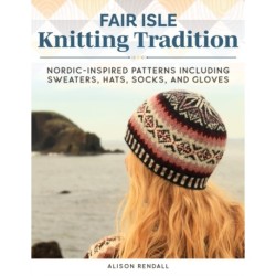 Fair Isle Knitting Tradition: Shetland Heritage Patterns for Stunning Sweaters, Hats, Socks, and Gloves