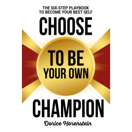 Choose to Be Your Own Champion: The Six-Step Playbook to Becoming Your Best Self