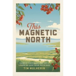 This Magnetic North: Candid Conversations on a Changing Northern Michigan