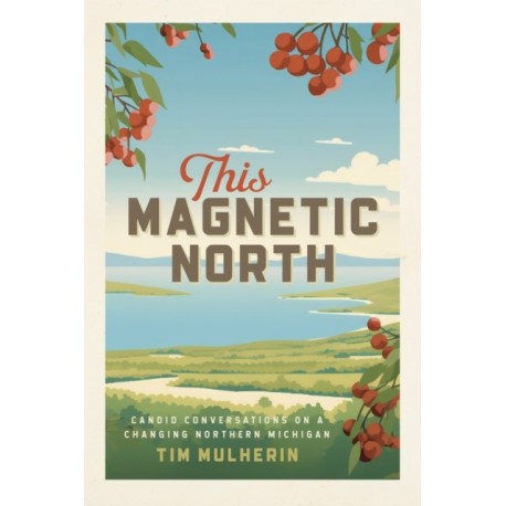 This Magnetic North: Candid Conversations on a Changing Northern Michigan