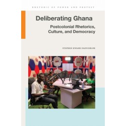 Deliberating Ghana: Postcolonial Rhetorics, Culture, and Democracy